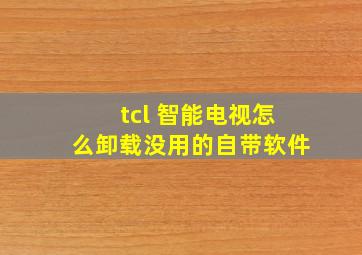 tcl 智能电视怎么卸载没用的自带软件